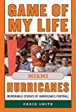 Game of My Life Miami Hurricanes Memorable Stories of Hurricanes Football 2014 9781613217047 Front Cover