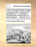 Juli Or, the new Eloisa. A series of original letters, collected and published by J. J. Rousseau. Translated from the French. in three Volumes... . 2010 9781140987048 Front Cover