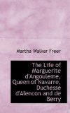 Life of Marguerite D'Angouleme, Queen of Navarre, Duchesse D'Alencon and de Berry 2009 9781116965049 Front Cover