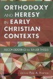 Orthodoxy and Heresy in Early Christian Contexts Reconsidering the Bauer Thesis  9781610975049 Front Cover