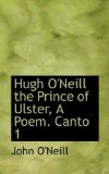Hugh O'Neill the Prince of Ulster, a Poem Canto 2009 9781113070050 Front Cover