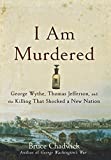I Am Murdered George Wythe, Thomas Jefferson, and the Killing That Shocked a New Nation  9781681621050 Front Cover