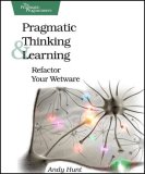 Pragmatic Thinking and Learning Refactor Your Wetware