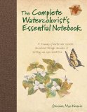 Complete Watercolorist&#39;s Essential Notebook A Treasury of Watercolor Secrets Discovered Through Decades of Painting and Expe Rimentation