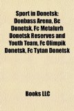 Sport in Donetsk Donbass Arena, Bc Donetsk, Fc Metalurh Donetsk Reserves and Youth Team, Fc Olimpik Donetsk, Fc Tytan Donetsk 2010 9781157291053 Front Cover