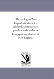 Theology of New England an Attempt to Exhibit the Doctrines Now Prevalent in the Orthodox Congregational Churches of New England 2006 9781425507053 Front Cover