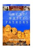 Great White Fathers The Story of the Obsessive Quest to Create Mount Rushmore cover art
