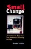 Small Change About the Art of Practice and the Limits of Planning in Cities  9781844070053 Front Cover