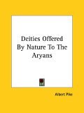 Deities Offered by Nature to the Aryans 2005 9781419107054 Front Cover