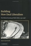 Building New Deal Liberalism The Political Economy of Public Works, 1933-1956  9780521828055 Front Cover