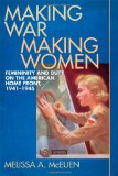 Making War, Making Women Femininity and Duty on the American Home Front, 1941-1945 cover art