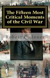 Fifteen Most Critical Moments of the Civil War 2011 9781461031055 Front Cover