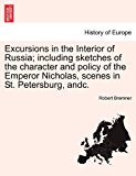 Excursions in the Interior of Russia; Including Sketches of the Character and Policy of the Emperor Nicholas, Scenes in St Petersburg, Andc 2011 9781241519056 Front Cover