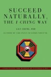 Succeed Naturally, the I Ching Way Unraveling the Wisdom of Natural Laws 2008 9780595478057 Front Cover