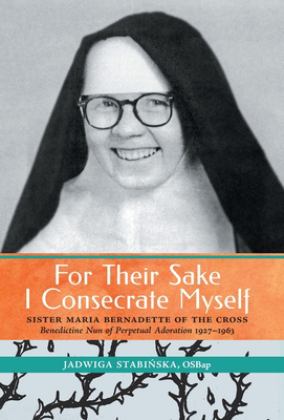 For Their Sake I Consecrate Myself Sister Maria Bernadette of the Cross (Benedictine Nun of Perpetual Adoration 1927-1963)  9781990685057 Front Cover