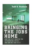 Bringing the Jobs Home How the Left Created the Outsourcing Crisis--and How We Can Fix It 2004 9781595230058 Front Cover
