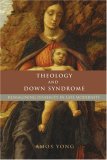 Theology and down Syndrome Reimagining Disability in Late Modernity