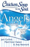 Chicken Soup for the Soul: Angels among Us 101 Inspirational Stories of Miracles, Faith, and Answered Prayers 2013 9781611599060 Front Cover