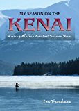 My Season on the Kenai Fishing Alaska's Greatest Salmon River 2013 9780882409061 Front Cover