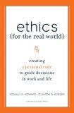 Ethics for the Real World Creating a Personal Code to Guide Decisions in Work and Life