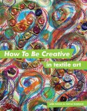 How to Be Creative in Textile Art  9781849940061 Front Cover