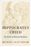 Hippocrates Cried The Decline of American Psychiatry  9780199948062 Front Cover