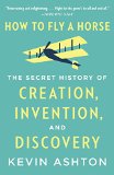 How to Fly a Horse The Secret History of Creation, Invention, and Discovery  9780804170062 Front Cover