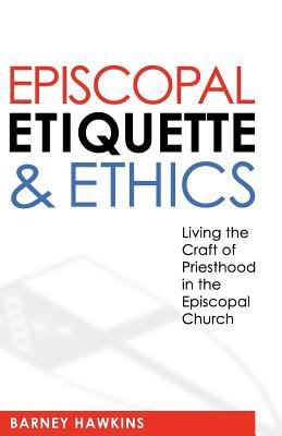 Episcopal Etiquette and Ethics Living the Craft of Priesthood in the Episcopal Church 2012 9780819224064 Front Cover