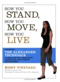 How You Stand, How You Move, How You Live Learning the Alexander Technique to Explore Your Mind-Body Connection and Achieve Self-Mastery cover art