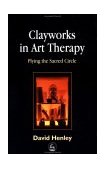 Clayworks in Art Therapy Plying a Sacred Circle 2002 9781843107064 Front Cover