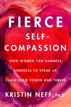 Fierce Self-Compassion How Women Can Harness Kindness to Speak up, Claim Their Power, and Thrive  9780062991065 Front Cover