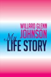 Willard Glenn Johnson, My Life Story 2012 9781479749065 Front Cover
