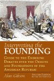 Interpreting the Founding Guide to the Enduring Debates over the Origins and Foundations of the American Republic?Second Edition, Revised and Expanded