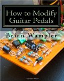 How to Modify Guitar Pedals A complete how-to package for the electronics newbie on how to modify guitar and bass effects Pedals  9781434801067 Front Cover