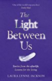 Light Between Us Lessons from Heaven That Teach Us to Live Better in the Here and Now  9781784751067 Front Cover