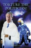 Torture the Politician 2005 9780741424068 Front Cover