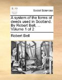 System of the Forms of Deeds Used in Scotland by Robert Bell 2010 9781140787068 Front Cover
