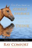 You Can Lead an Atheist to Evidence, but You Can't Make Him Think Answers to Questions from Angry Skeptics 2009 9781935071068 Front Cover