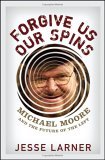 Forgive Us Our Spins Michael Moore and the Future of the Left 2006 9780471793069 Front Cover