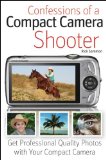 Confessions of a Compact Camera Shooter Get Professional Quality Photos with Your Compact Camera cover art