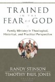 Trained in the Fear of God Family Ministry in Theological, Historical, and Practical Perspective