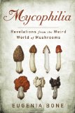 Mycophilia Revelations from the Weird World of Mushrooms 2011 9781605294070 Front Cover