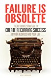 Failure Is Obsolete The Ultimate Strategy to Create Recurring Success in Your Business and Your Life 2013 9781614485070 Front Cover