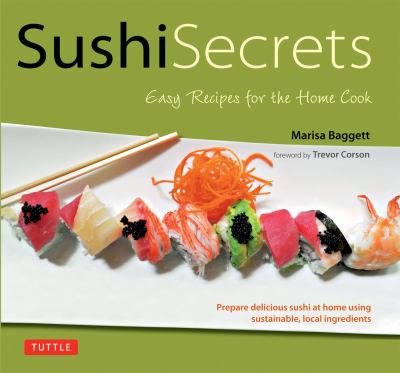 Sushi Secrets Easy Recipes for the Home Cook. Prepare Delicious Sushi at Home Using Sustainable Local Ingredients! 2012 9784805312070 Front Cover