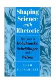 Shaping Science with Rhetoric The Cases of Dobzhansky, Schrodinger, and Wilson cover art