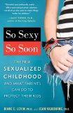 So Sexy So Soon The New Sexualized Childhood and What Parents Can Do to Protect Their Kids  9780345505071 Front Cover