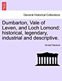 Dumbarton, Vale of Leven, and Loch Lomond Historical, legendary, industrial and Descriptive 2011 9781241314071 Front Cover