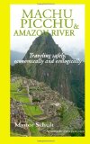 Machu Picchu and Amazon River Traveling Safely, Economically and Ecologically 2011 9781466467071 Front Cover