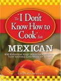I Don't Know How to Cook Book Mexican 300 Everyday Easy Mexican Recipes--That Anyone Can Make at Home! 2008 9781598696073 Front Cover