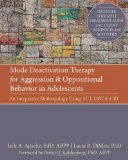 Mode Deactivation Therapy for Aggression and Oppositional Behavior in Adolescents An Integrative Methodology Using ACT, DBT, and CBT 2012 9781608821075 Front Cover